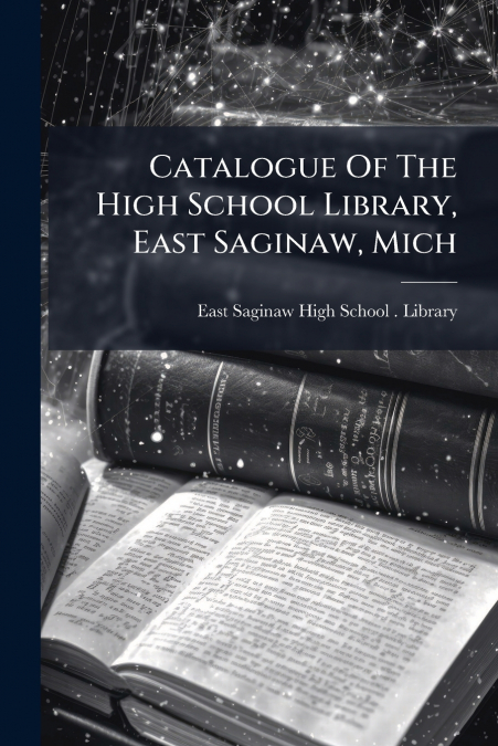 Catalogue Of The High School Library, East Saginaw, Mich