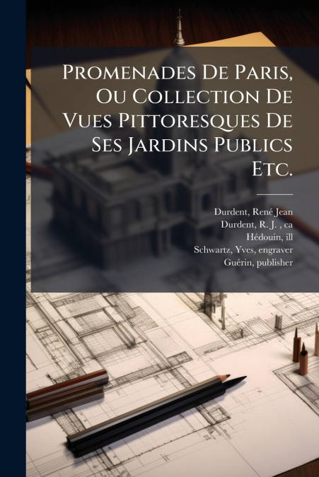 Promenades De Paris, Ou Collection De Vues Pittoresques De Ses Jardins Publics Etc.