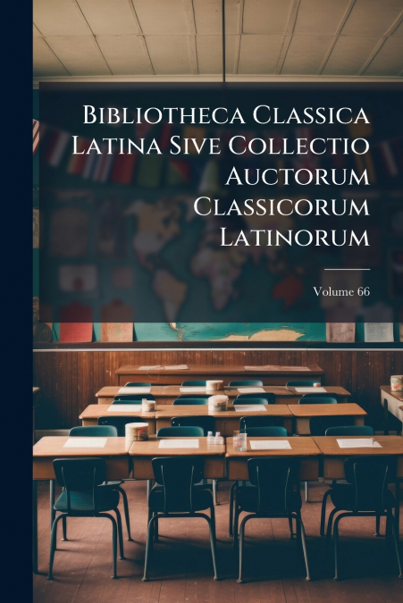 Bibliotheca Classica Latina Sive Collectio Auctorum Classicorum Latinorum; Volume 66