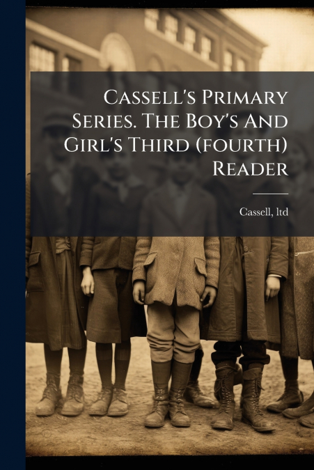 Cassell’s Primary Series. The Boy’s And Girl’s Third (fourth) Reader