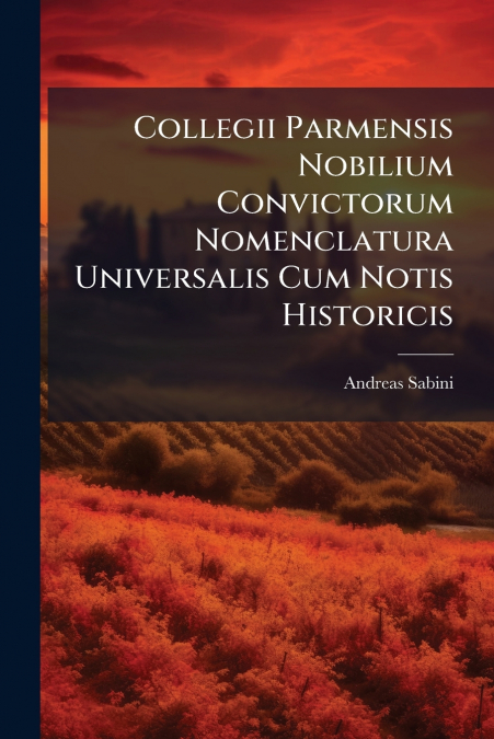 Collegii Parmensis Nobilium Convictorum Nomenclatura Universalis Cum Notis Historicis