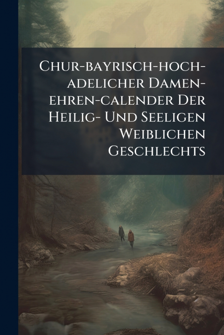 Chur-bayrisch-hoch-adelicher Damen-ehren-calender Der Heilig- Und Seeligen Weiblichen Geschlechts