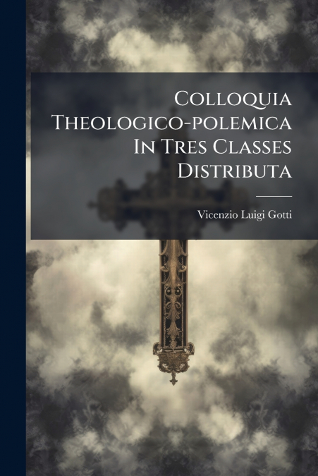 Colloquia Theologico-polemica In Tres Classes Distributa