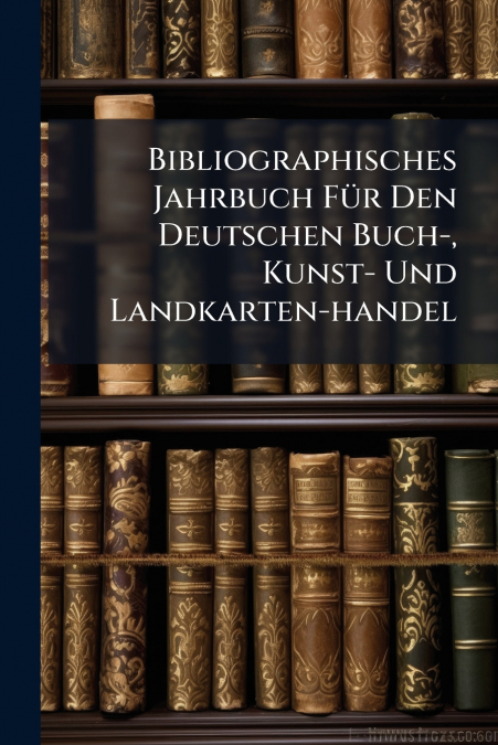Bibliographisches Jahrbuch Für Den Deutschen Buch-, Kunst- Und Landkarten-handel