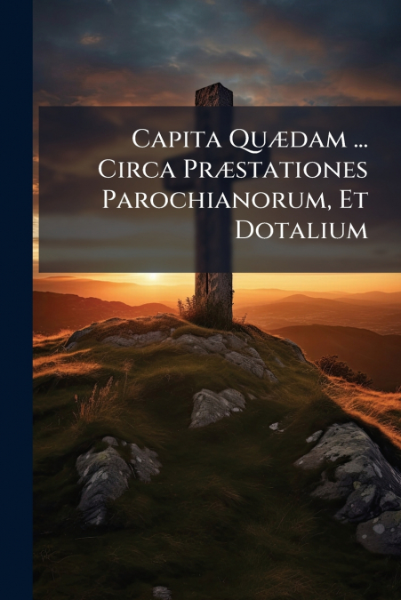 Capita Quædam ... Circa Præstationes Parochianorum, Et Dotalium