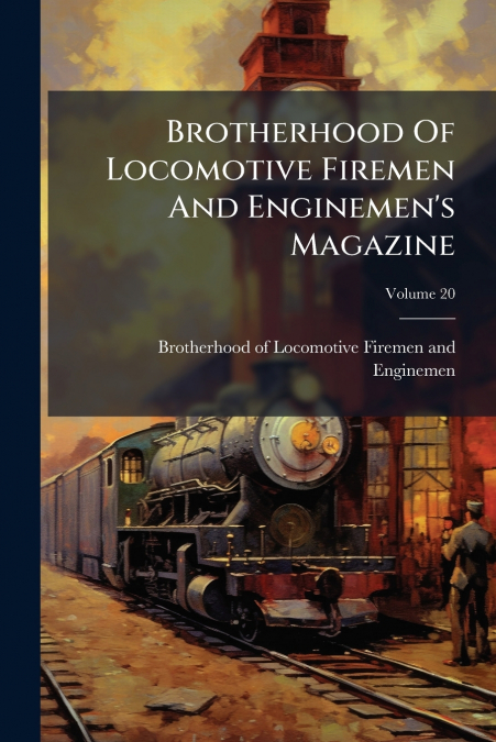 Brotherhood Of Locomotive Firemen And Enginemen’s Magazine; Volume 20