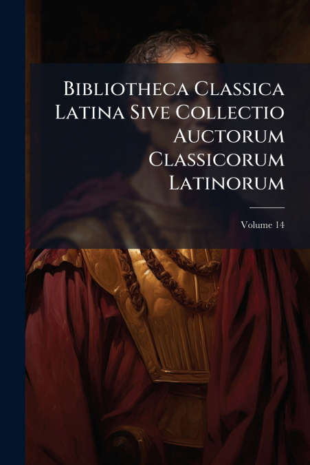 Bibliotheca Classica Latina Sive Collectio Auctorum Classicorum Latinorum; Volume 14