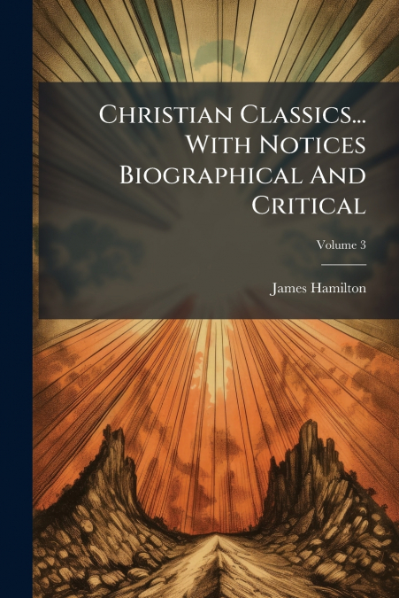 Christian Classics... With Notices Biographical And Critical; Volume 3