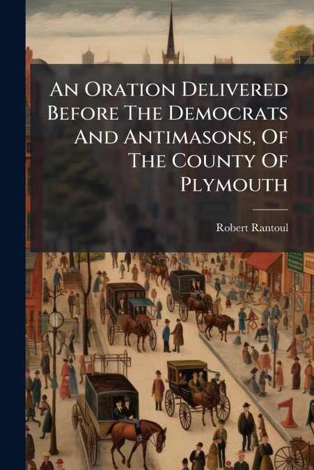An Oration Delivered Before The Democrats And Antimasons, Of The County Of Plymouth