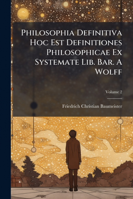 Philosophia Definitiva Hoc Est Definitiones Philosophicae Ex Systemate Lib. Bar. A Wolff