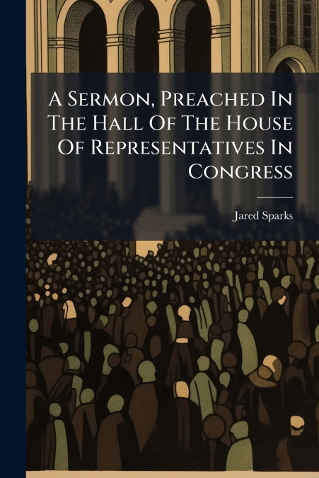 A Sermon, Preached In The Hall Of The House Of Representatives In Congress