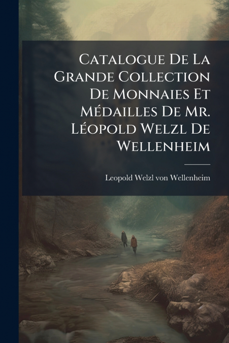 Catalogue De La Grande Collection De Monnaies Et Médailles De Mr. Léopold Welzl De Wellenheim