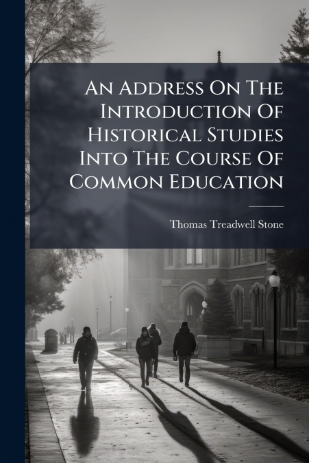 An Address On The Introduction Of Historical Studies Into The Course Of Common Education