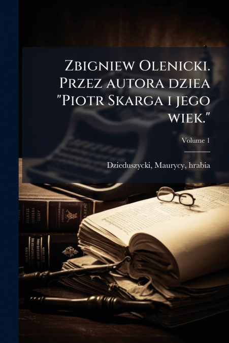 Zbigniew Olenicki. Przez autora dziea 'Piotr Skarga i jego wiek.'; Volume 1
