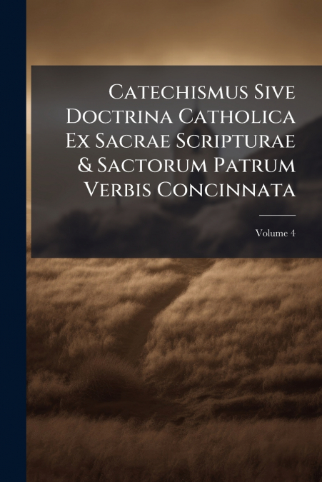 Catechismus Sive Doctrina Catholica Ex Sacrae Scripturae & Sactorum Patrum Verbis Concinnata