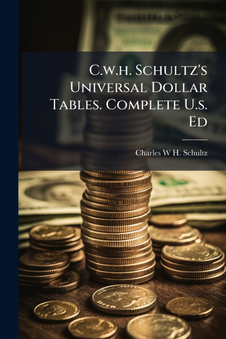 C.w.h. Schultz’s Universal Dollar Tables. Complete U.s. Ed