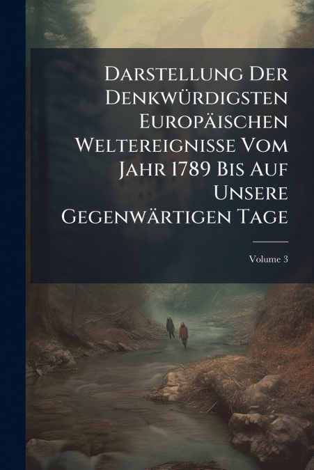 Darstellung Der Denkwürdigsten Europäischen Weltereignisse Vom Jahr 1789 Bis Auf Unsere Gegenwärtigen Tage; Volume 3
