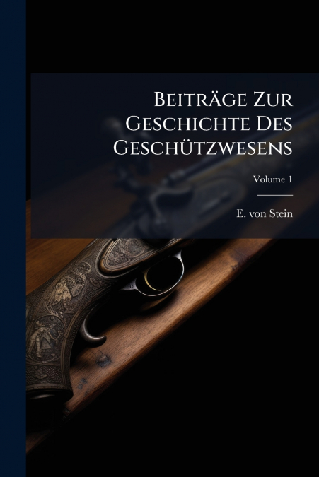 Beiträge Zur Geschichte Des Geschützwesens; Volume 1