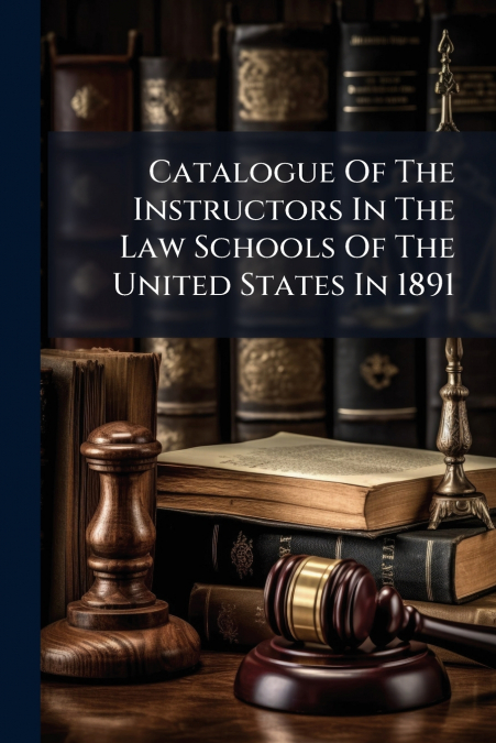 Catalogue Of The Instructors In The Law Schools Of The United States In 1891