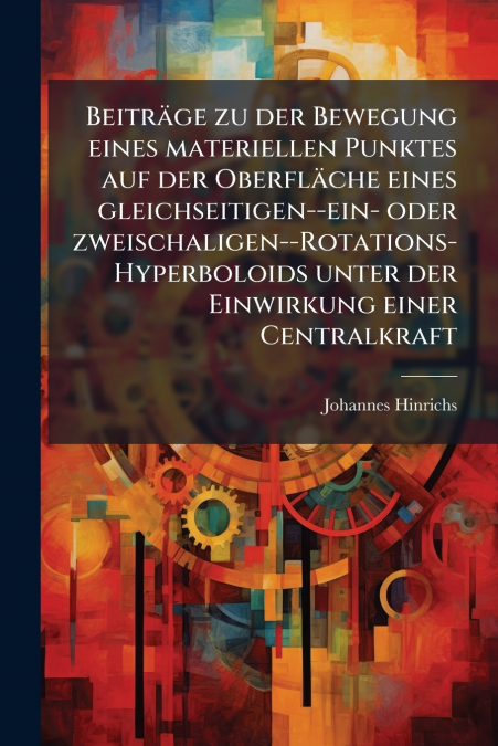 Beiträge zu der Bewegung eines materiellen Punktes auf der Oberfläche eines gleichseitigen--ein- oder zweischaligen--Rotations-Hyperboloids unter der Einwirkung einer Centralkraft