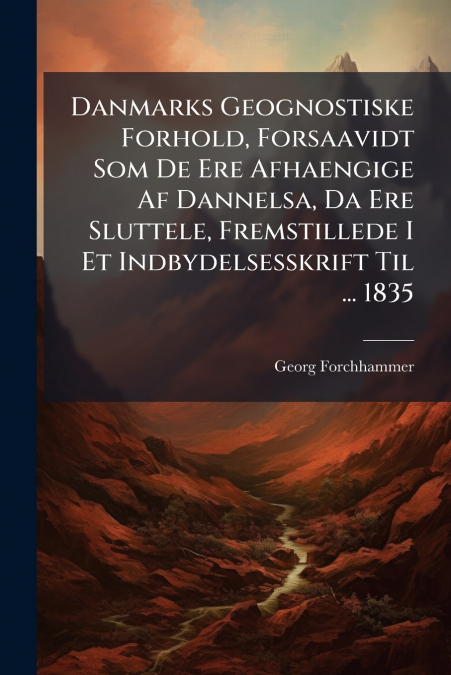 Danmarks Geognostiske Forhold, Forsaavidt Som De Ere Afhaengige Af Dannelsa, Da Ere Sluttele, Fremstillede I Et Indbydelsesskrift Til ... 1835