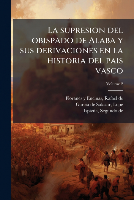 La supresion del obispado de Alaba y sus derivaciones en la historia del pais vasco; Volume 2