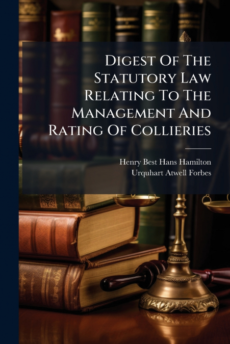 Digest Of The Statutory Law Relating To The Management And Rating Of Collieries