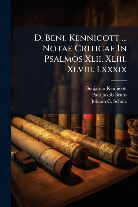D. Beni. Kennicott ... Notae Criticae In Psalmos Xlii. Xliii. Xlviii. Lxxxix