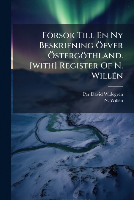 Försök Till En Ny Beskrifning Öfver Östergöthland. [with] Register Of N. Willén