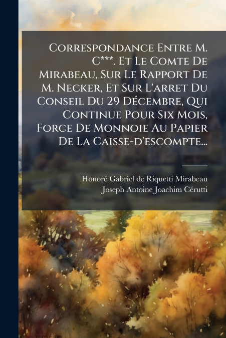 Correspondance Entre M. C***. Et Le Comte De Mirabeau, Sur Le Rapport De M. Necker, Et Sur L’arret Du Conseil Du 29 Décembre, Qui Continue Pour Six Mois, Force De Monnoie Au Papier De La Caisse-d’esco