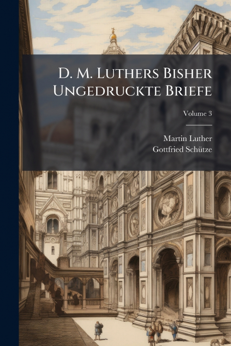 D. M. Luthers Bisher Ungedruckte Briefe; Volume 3