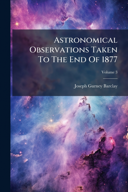 Astronomical Observations Taken To The End Of 1877
