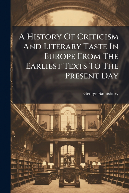 A History Of Criticism And Literary Taste In Europe From The Earliest Texts To The Present Day