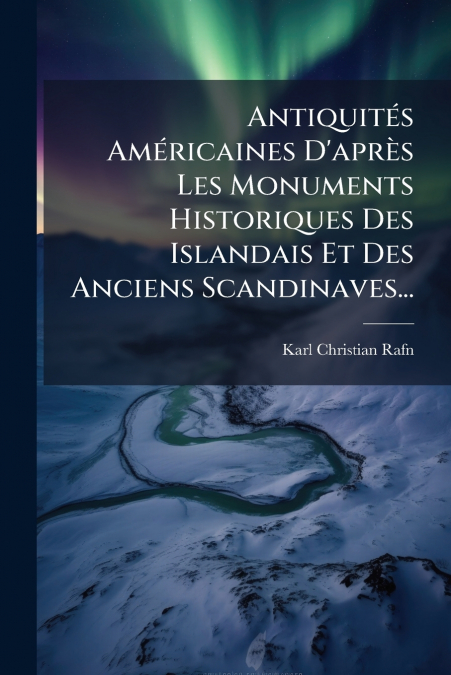 Antiquités Américaines D’après Les Monuments Historiques Des Islandais Et Des Anciens Scandinaves...