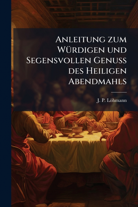 Anleitung zum Würdigen und Segensvollen Genuß des Heiligen Abendmahls