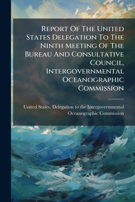 Report Of The United States Delegation To The Ninth Meeting Of The Bureau And Consultative Council, Intergovernmental Oceanographic Commission