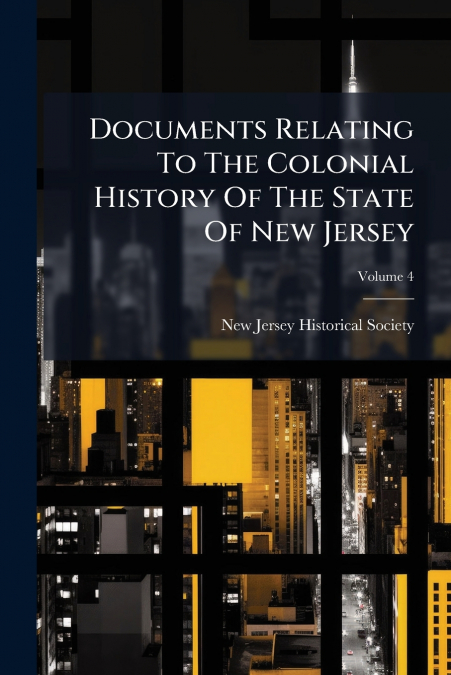 Documents Relating To The Colonial History Of The State Of New Jersey; Volume 4