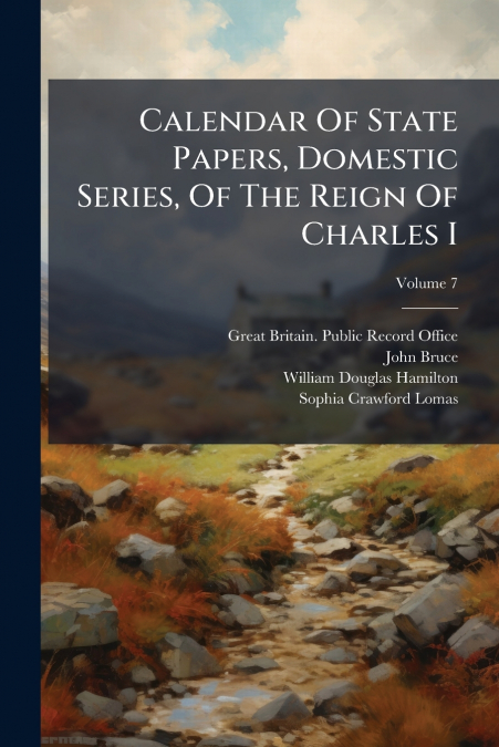 Calendar Of State Papers, Domestic Series, Of The Reign Of Charles I; Volume 7