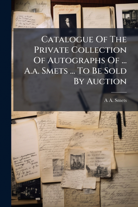 Catalogue Of The Private Collection Of Autographs Of ... A.a. Smets ... To Be Sold By Auction