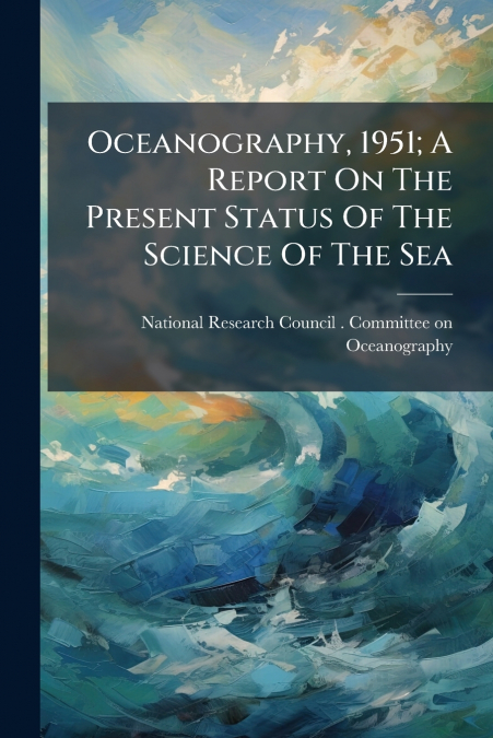 Oceanography, 1951; A Report On The Present Status Of The Science Of The Sea