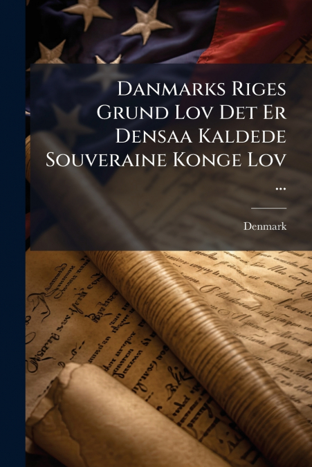 Danmarks Riges Grund Lov Det Er Densaa Kaldede Souveraine Konge Lov ...