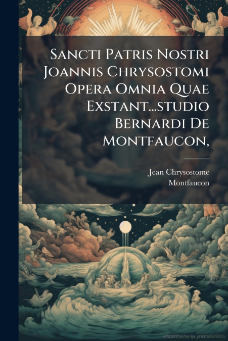 Sancti Patris Nostri Joannis Chrysostomi Opera Omnia Quae Exstant...studio Bernardi De Montfaucon,