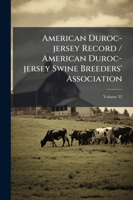 American Duroc-jersey Record / American Duroc-jersey Swine Breeders’ Association; Volume 32