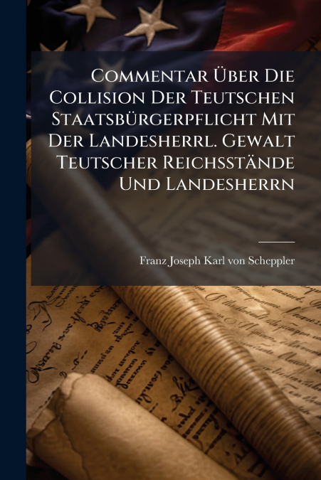 Commentar Über Die Collision Der Teutschen Staatsbürgerpflicht Mit Der Landesherrl. Gewalt Teutscher Reichsstände Und Landesherrn