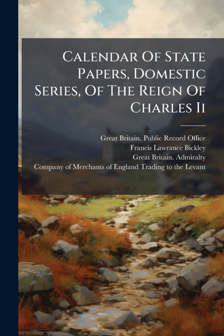 Calendar Of State Papers, Domestic Series, Of The Reign Of Charles Ii