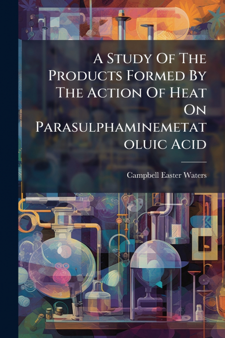 A Study Of The Products Formed By The Action Of Heat On Parasulphaminemetatoluic Acid