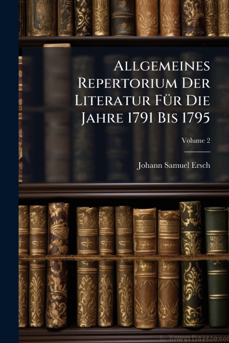 Allgemeines Repertorium Der Literatur Für Die Jahre 1791 Bis 1795; Volume 2