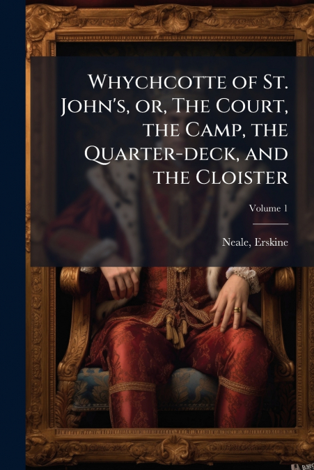 Whychcotte of St. John’s, or, The Court, the Camp, the Quarter-deck, and the Cloister; Volume 1
