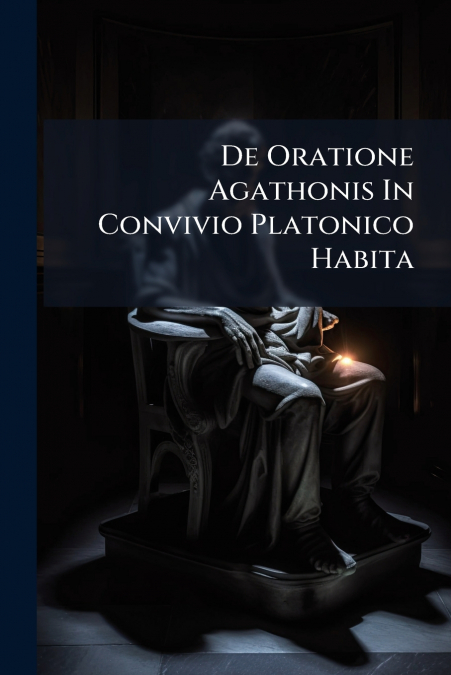 De Oratione Agathonis In Convivio Platonico Habita