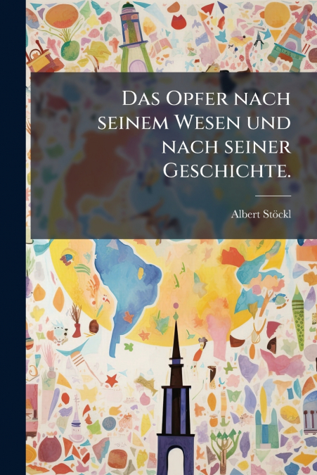 Das Opfer nach seinem Wesen und nach seiner Geschichte.